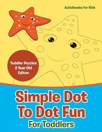 Cover image for Simple Dot To Dot Fun For Toddlers - Toddler Puzzles 2 Year Old Editon
