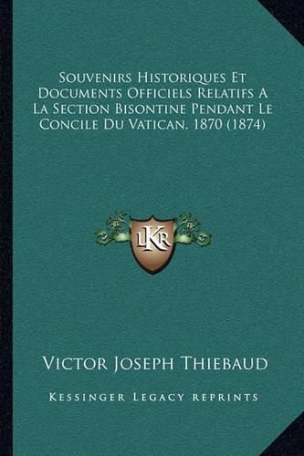 Souvenirs Historiques Et Documents Officiels Relatifs a la Section Bisontine Pendant Le Concile Du Vatican, 1870 (1874)