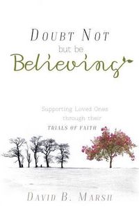 Cover image for Doubt Not, But Be Believing: Supporting Loved Ones Through Their Trials of Faith