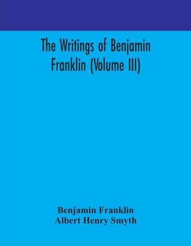 The writings of Benjamin Franklin (Volume III)