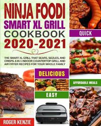 Cover image for Ninja Foodi Smart XL Grill Cookbook 2020-2021: The Smart XL Grill That Sears, Sizzles, and Crisps. 6 in 1 Indoor Countertop Grill and Air Fryer Recipes for Your Whole Family