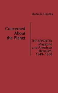 Cover image for Concerned About the Planet: The Reporter Magazine and American Liberalism, 1949-1968