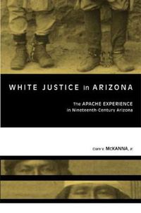 Cover image for White Justice in Arizona: Apache Murder Trials in the Nineteenth Century