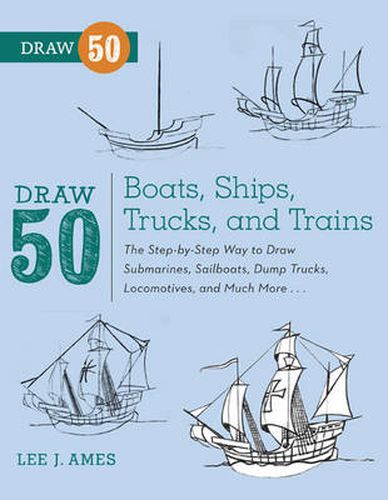 Draw 50 Boats, Ships, Trucks, and Trains - The Ste p-by-Step Way to Draw Submarines, Sailboats, Dump Trucks, Locomotives, and Much More