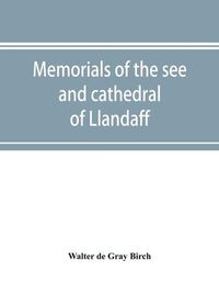 Cover image for Memorials of the see and cathedral of Llandaff, derived from the Liber landavensis, original documents in the British museum, H. M. record office, the Margam muniments, etc