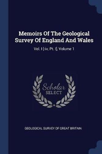 Cover image for Memoirs of the Geological Survey of England and Wales: Vol. I [-IV, PT. I], Volume 1