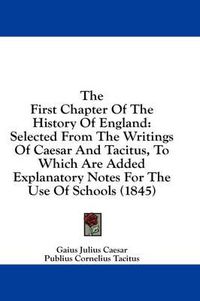 Cover image for The First Chapter of the History of England: Selected from the Writings of Caesar and Tacitus, to Which Are Added Explanatory Notes for the Use of Schools (1845)