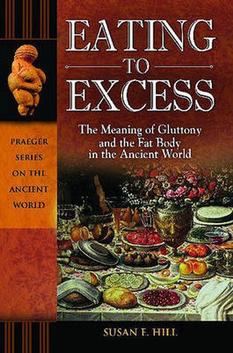 Cover image for Eating to Excess: The Meaning of Gluttony and the Fat Body in the Ancient World