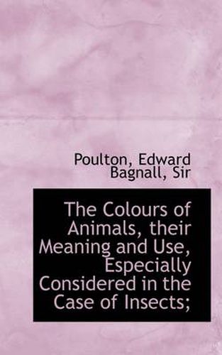 Cover image for The Colours of Animals, Their Meaning and Use, Especially Considered in the Case of Insects;