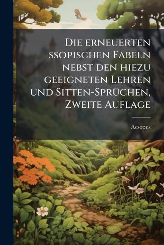 Cover image for Die Erneuerten Esopischen Fabeln: Nebst Den Hiezu Geeigneten Lehren Und Sitten-Spr Chen Zusammengetragen Zum Wahren Nutzen Und Unterhaltenden Vergn Gen . Mit 100 Holzschnitten...