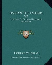 Cover image for Lives of the Fathers V2: Sketches of Church History in Biography