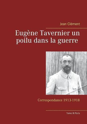 Eugene Tavernier un poilu dans la guerre Tome III Paris: Correspondance 1913-1918