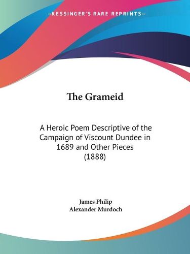 Cover image for The Grameid: A Heroic Poem Descriptive of the Campaign of Viscount Dundee in 1689 and Other Pieces (1888)