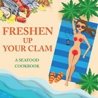Cover image for Freshen Up Your Clam - A Seafood Cookbook: An Inappropriate Gag Goodie for Women on the Naughty List - Funny Christmas Cookbook with Delicious Seafood Recipes