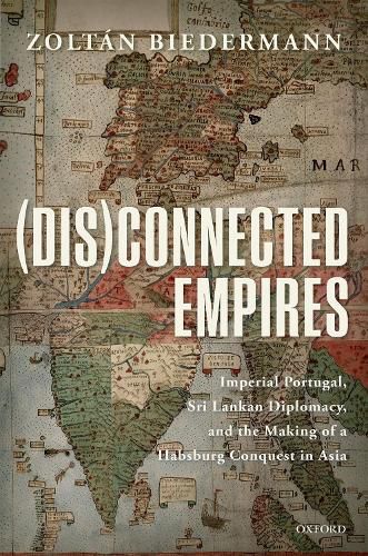 Cover image for (Dis)connected Empires: Imperial Portugal, Sri Lankan Diplomacy, and the Making of a Habsburg Conquest in Asia