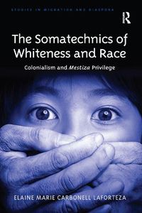 Cover image for The Somatechnics of Whiteness and Race: Colonialism and Mestiza Privilege