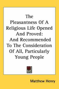 Cover image for The Pleasantness of a Religious Life Opened and Proved: And Recommended to the Consideration of All, Particularly Young People