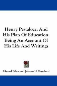 Cover image for Henry Pestalozzi and His Plan of Education: Being an Account of His Life and Writings