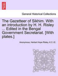 Cover image for The Gazetteer of Sikhim. with an Introduction by H. H. Risley ... Edited in the Bengal Government Secretariat. [With Plates.]