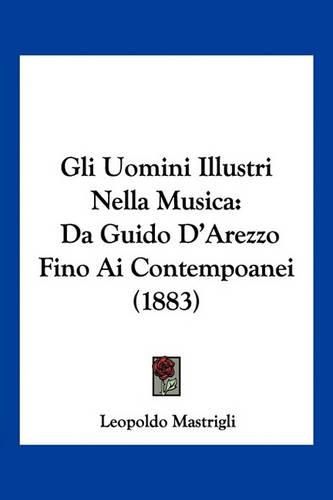Cover image for Gli Uomini Illustri Nella Musica: Da Guido D'Arezzo Fino AI Contempoanei (1883)