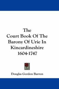 Cover image for The Court Book of the Barony of Urie in Kincardineshire 1604-1747