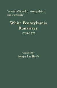 Cover image for Much addicted to strong drink and swearing: White Pennsylvania Runaways, 1769-1772