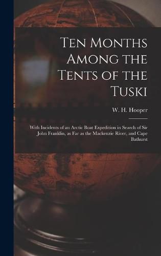 Cover image for Ten Months Among the Tents of the Tuski [microform]: With Incidents of an Arctic Boat Expedition in Search of Sir John Franklin, as Far as the Mackenzie River, and Cape Bathurst