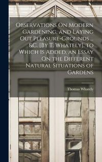 Cover image for Observations On Modern Gardening, and Laying Out Pleasure-Grounds ... &c. [By T. Whately]. to Which Is Added, an Essay On the Different Natural Situations of Gardens