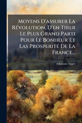 Cover image for Moyens D'Assurer La R Volution, D'En Tirer Le Plus Grand Parti Pour Le Bonheur Et Las Prosperit de La France...