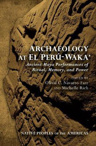 Cover image for Archaeology at El Peru-Waka': Ancient Maya Performances of Ritual, Memory, and Power