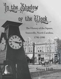 Cover image for In the Shadow of the Clock: The History of the Square, Statesville, North Carolina, 1790-1990