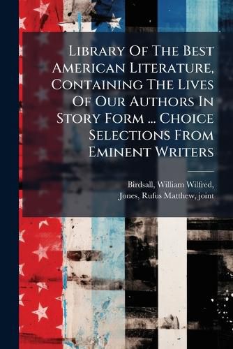 Cover image for Library of the Best American Literature, Containing the Lives of Our Authors in Story Form ... Choice Selections from Eminent Writers ..