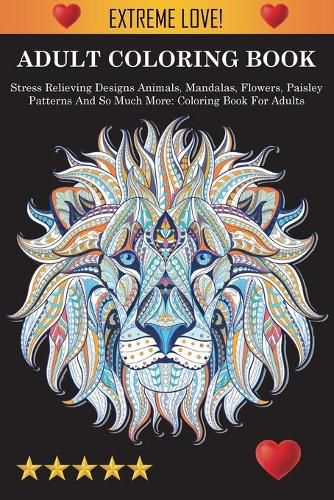 Cover image for Adult Coloring Book: Stress Relieving Designs Animals, Mandalas, Flowers, Paisley Patterns And So Much More: Stress Relieving Designs Animals, Mandalas, Flowers, Paisley Patterns And So Much More: Coloring Book For Adults: Coloring Book For Adults