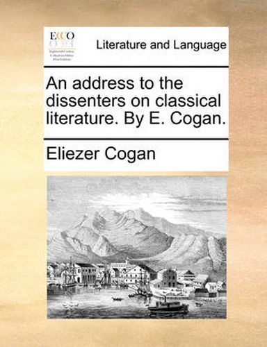Cover image for An Address to the Dissenters on Classical Literature. by E. Cogan.