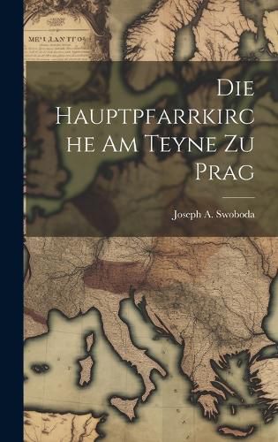 Cover image for Die Hauptpfarrkirche Am Teyne Zu Prag