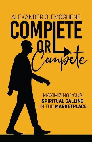 Cover image for Complete or compete: Maximizing Your Spiritual Calling In The Marketplace