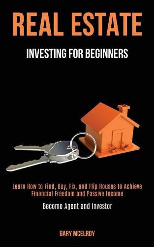 Cover image for Real Estate Investing for Beginners: Learn How to Find, Buy, Fix, and Flip Houses to Achieve Financial Freedom and Passive Income (Become Agent and Investor)