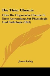 Cover image for Die Thier Chemie: Oder Die Organische Chemie in Ihrer Anwendung Auf Physiologie Und Pathologie (1843)