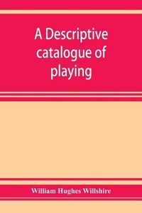 Cover image for A descriptive catalogue of playing and other cards in the British museum, accompanied by a concise general history of the subject and remarks on cards of divination and of a politico-historical character