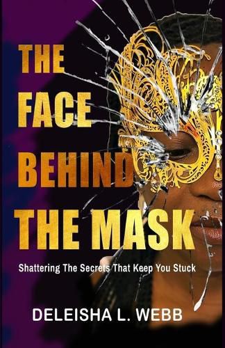 Cover image for The Face Behind the Mask: Shattering The Secrets That Keep You Stuck
