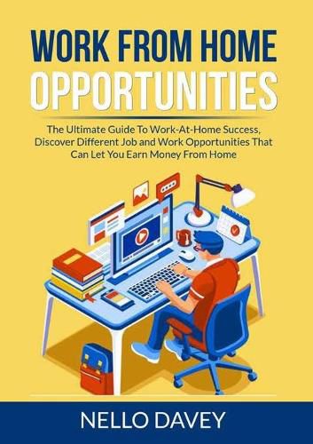 Cover image for Work From Home Opportunities: The Ultimate Guide To Work-At-Home Success, Discover Different Job and Work Opportunities That Can Let You Earn Money From Home