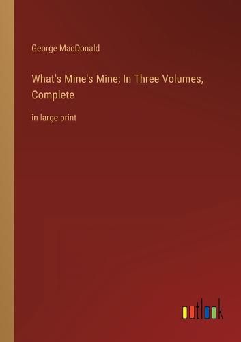 Cover image for What's Mine's Mine; In Three Volumes, Complete