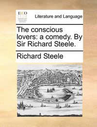 Cover image for The Conscious Lovers: A Comedy. by Sir Richard Steele.