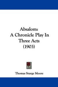 Cover image for Absalom: A Chronicle Play in Three Acts (1903)