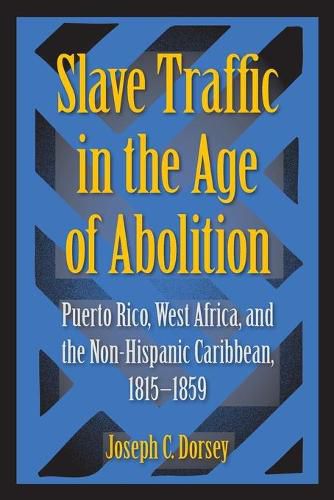 Cover image for Slave Traffic in the Age of Abolition: Puerto Rico, West Africa, and the Non-Hispanic Caribbean, 1815-1859