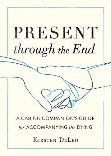 Cover image for Present through the End: Heart Advice for Accompanying the Dying