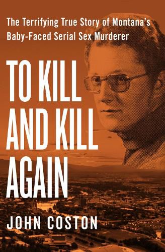 Cover image for To Kill and Kill Again: The Terrifying True Story of Montana's Baby-Faced Serial Sex Murderer