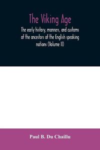 Cover image for The viking age: the early history, manners, and customs of the ancestors of the English speaking nations (Volume II)