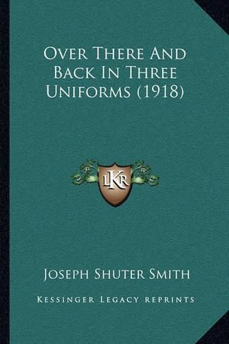 Cover image for Over There and Back in Three Uniforms (1918)