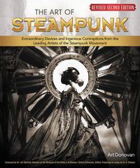 Cover image for The Art of Steampunk, Revised Second Edition: Extraordinary Devices and Ingenious Contraptions from the Leading Artists of the Steampunk Movement